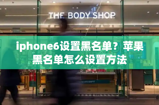 iphone6设置黑名单？苹果黑名单怎么设置方法-第1张图片-星选测评
