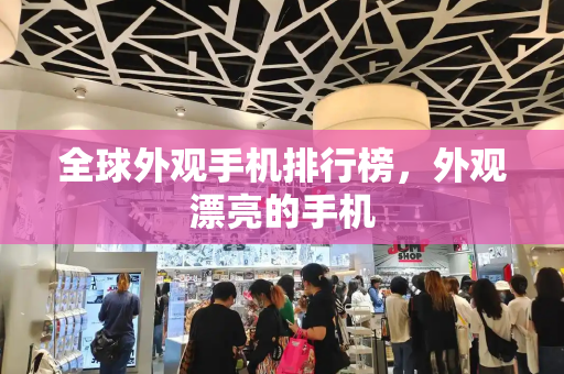 全球外观手机排行榜，外观漂亮的手机