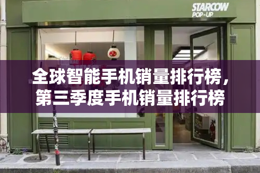 全球智能手机销量排行榜，第三季度手机销量排行榜