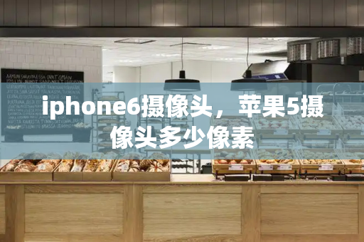 iphone6摄像头，苹果5摄像头多少像素