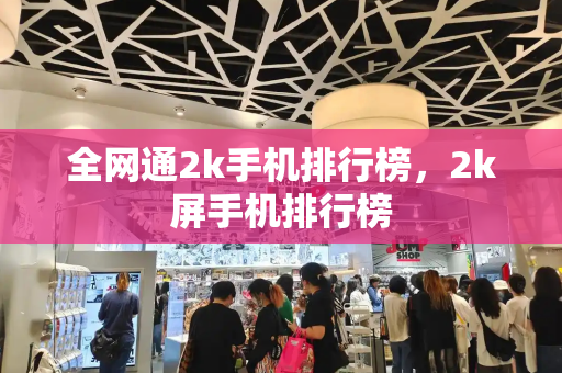 全网通2k手机排行榜，2k屏手机排行榜