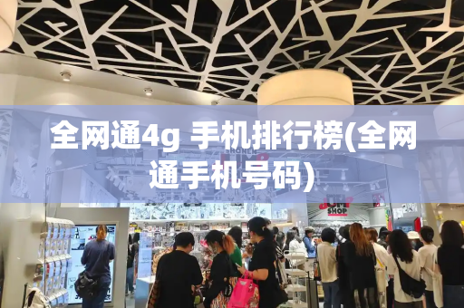 全网通4g 手机排行榜(全网通手机号码)