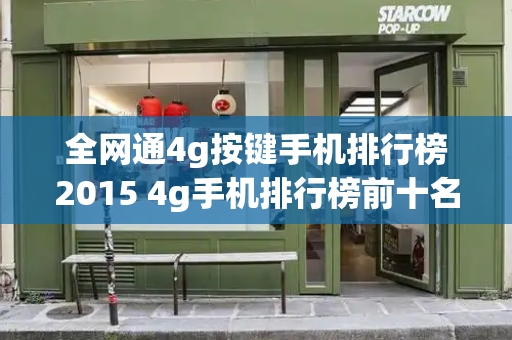 全网通4g按键手机排行榜2015 4g手机排行榜前十名-第1张图片-星选测评