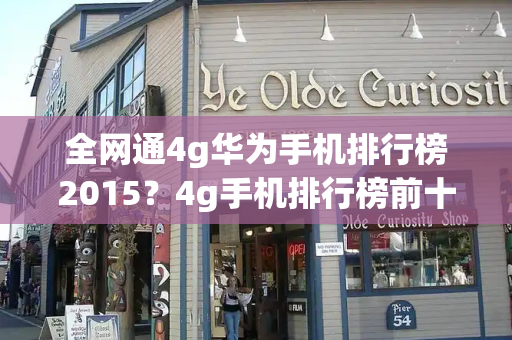 全网通4g华为手机排行榜2015？4g手机排行榜前十名-第1张图片-星选测评
