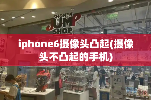 iphone6摄像头凸起(摄像头不凸起的手机)