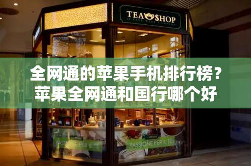 全网通的苹果手机排行榜？苹果全网通和国行哪个好