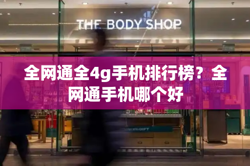 全网通全4g手机排行榜？全网通手机哪个好
