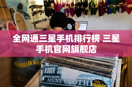 全网通三星手机排行榜 三星手机官网旗舰店
