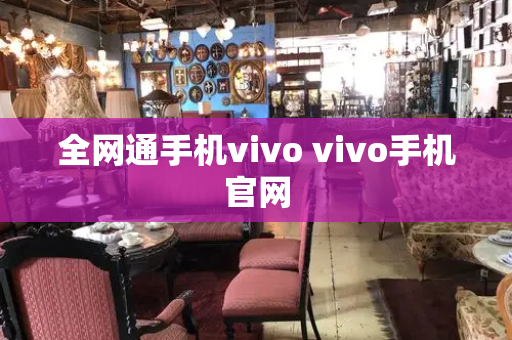 全网通手机vivo vivo手机官网-第1张图片-星选测评