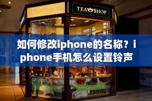 如何修改iphone的名称？iphone手机怎么设置铃声