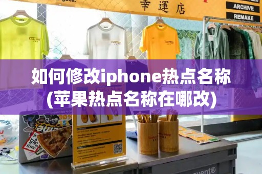 如何修改iphone热点名称(苹果热点名称在哪改)
