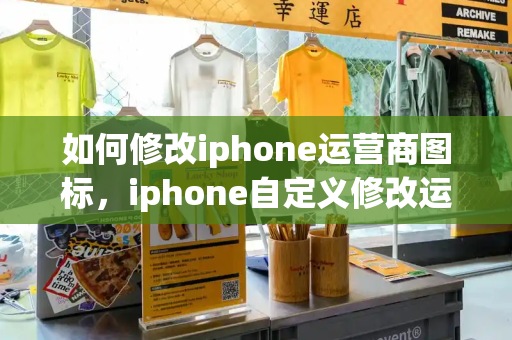 如何修改iphone运营商图标，iphone自定义修改运营商名称教程