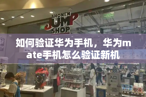 如何验证华为手机，华为mate手机怎么验证新机