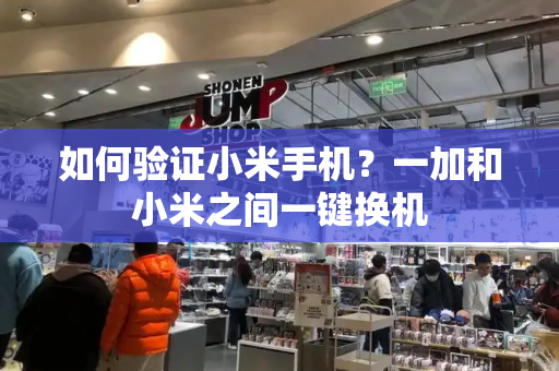 如何验证小米手机？一加和小米之间一键换机-第1张图片-星选测评