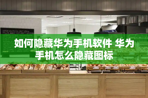 如何隐藏华为手机软件 华为手机怎么隐藏图标