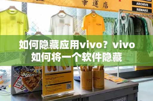 如何隐藏应用vivo？vivo如何将一个软件隐藏