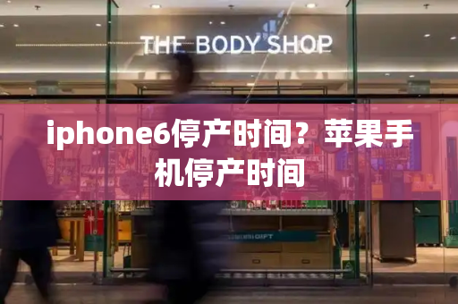 iphone6停产时间？苹果手机停产时间