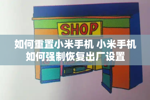 如何重置小米手机 小米手机如何强制恢复出厂设置