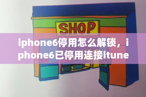 iphone6停用怎么解锁，iphone6已停用连接itunes如何开锁