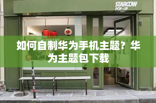 如何自制华为手机主题？华为主题包下载