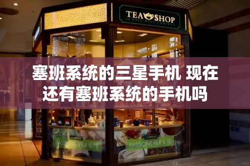 塞班系统的三星手机 现在还有塞班系统的手机吗