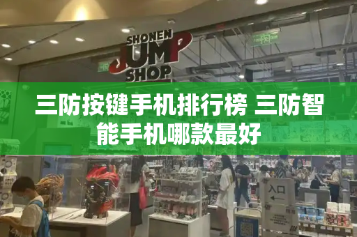 三防按键手机排行榜 三防智能手机哪款最好-第1张图片-星选测评
