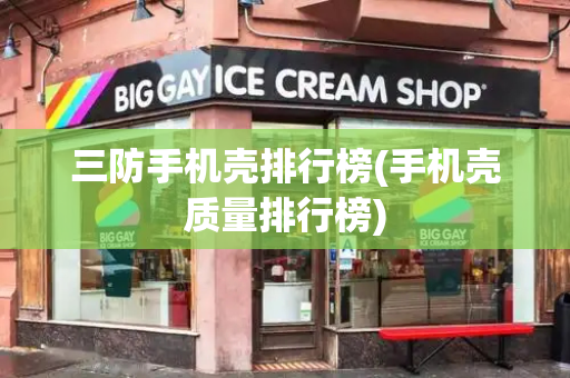 三防手机壳排行榜(手机壳质量排行榜)
