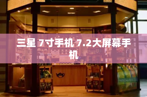 三星 7寸手机 7.2大屏幕手机-第1张图片-星选测评