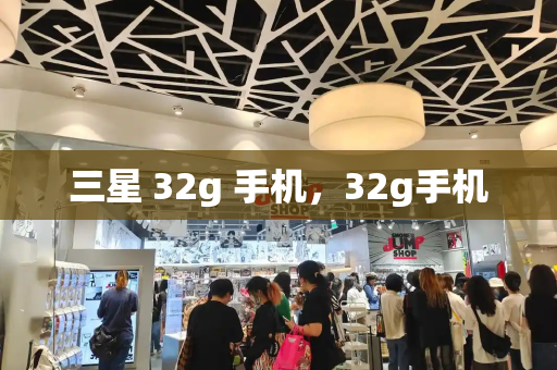 三星 32g 手机，32g手机-第1张图片-星选测评