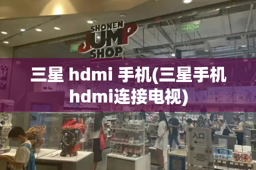 三星 hdmi 手机(三星手机hdmi连接电视)