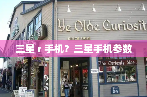 三星 r 手机？三星手机参数