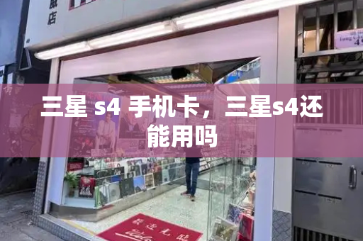 三星 s4 手机卡，三星s4还能用吗