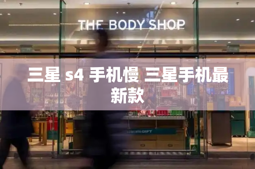 三星 s4 手机慢 三星手机最新款