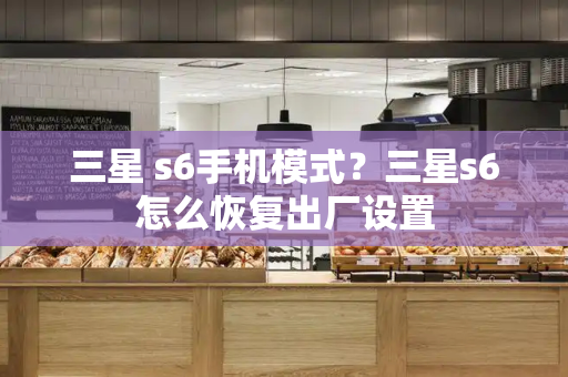 三星 s6手机模式？三星s6怎么恢复出厂设置