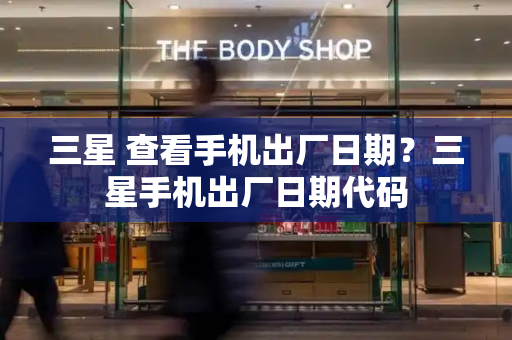 三星 查看手机出厂日期？三星手机出厂日期代码