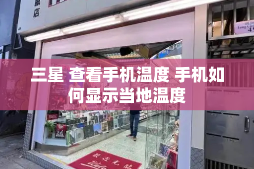 三星 查看手机温度 手机如何显示当地温度