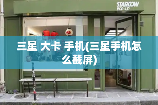 三星 大卡 手机(三星手机怎么截屏)-第1张图片-星选测评