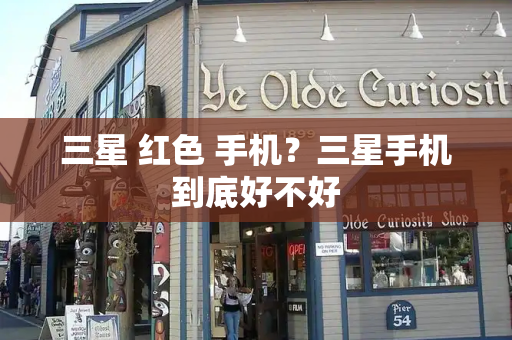 三星 红色 手机？三星手机到底好不好