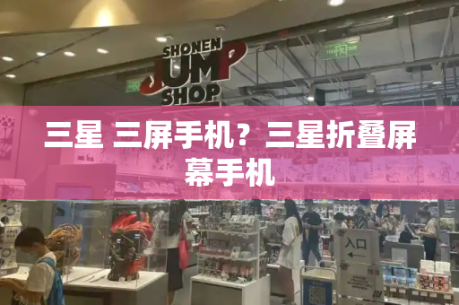 三星 三屏手机？三星折叠屏幕手机