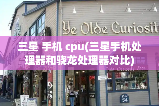 三星 手机 cpu(三星手机处理器和骁龙处理器对比)