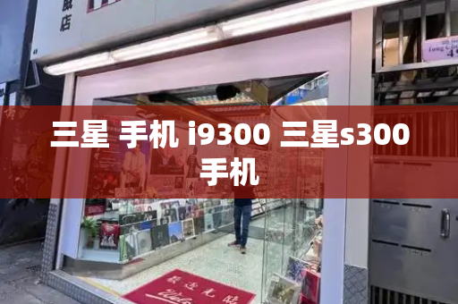 三星 手机 i9300 三星s300手机-第1张图片-星选测评