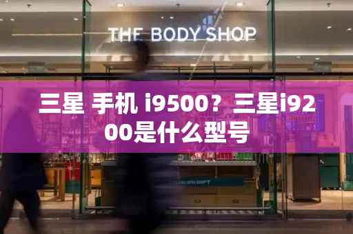 三星 手机 i9500？三星i9200是什么型号-第1张图片-星选测评