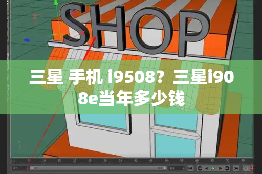 三星 手机 i9508？三星i908e当年多少钱