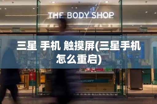 三星 手机 触摸屏(三星手机怎么重启)