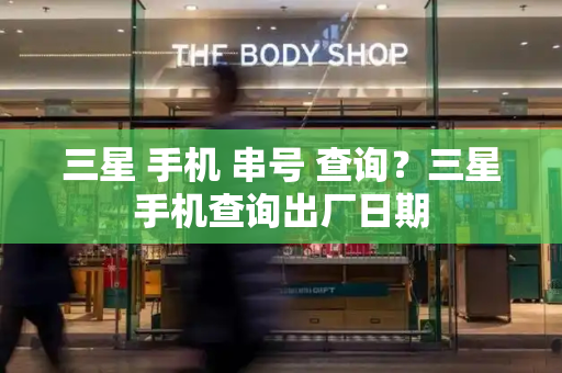三星 手机 串号 查询？三星手机查询出厂日期