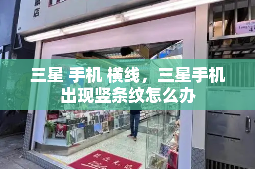 三星 手机 横线，三星手机出现竖条纹怎么办-第1张图片-星选测评