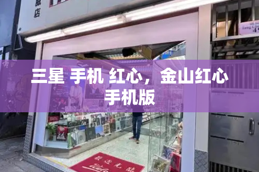 三星 手机 红心，金山红心手机版