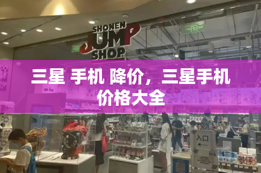 三星 手机 降价，三星手机价格大全