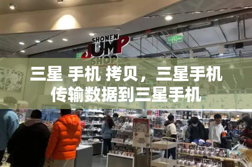 三星 手机 拷贝，三星手机传输数据到三星手机
