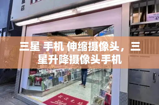 三星 手机 伸缩摄像头，三星升降摄像头手机-第1张图片-星选测评